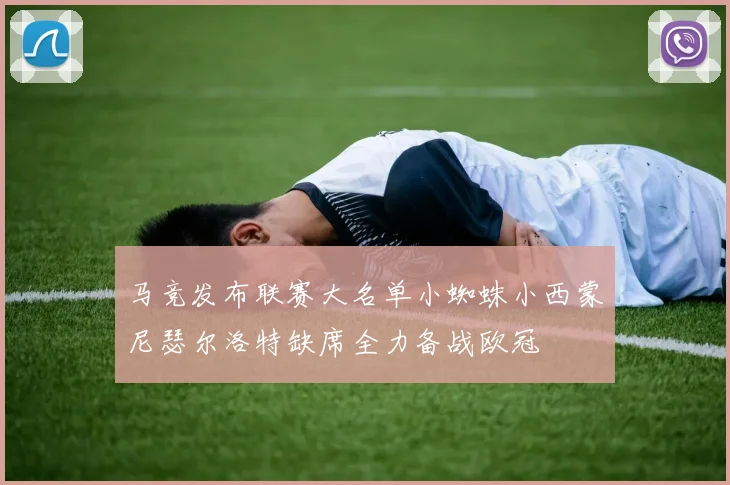 马竞发布联赛大名单小蜘蛛小西蒙尼瑟尔洛特缺席全力备战欧冠