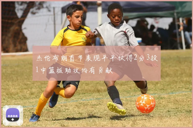 杰伦布朗首节表现平平仅得2分3投1中篮板助攻均有贡献