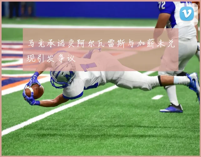 马竞承诺卖阿尔瓦雷斯与加薪未兑现引发争议